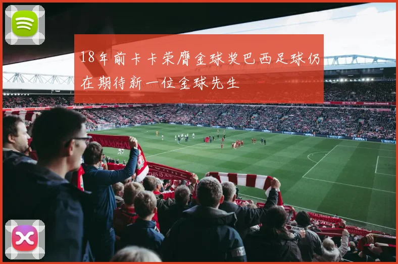18年前卡卡荣膺金球奖巴西足球仍在期待新一位金球先生