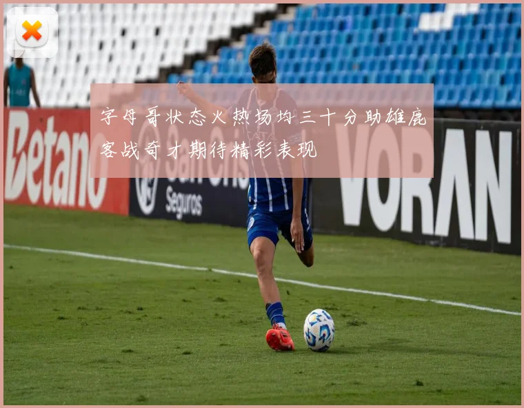 字母哥状态火热场均三十分助雄鹿客战奇才期待精彩表现