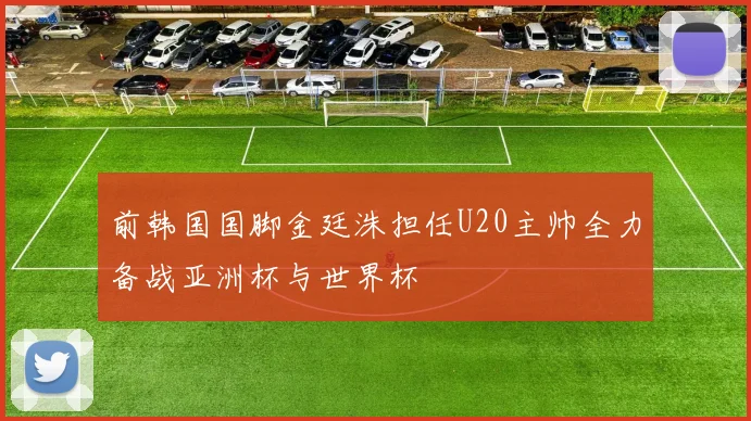 前韩国国脚金廷洙担任U20主帅全力备战亚洲杯与世界杯