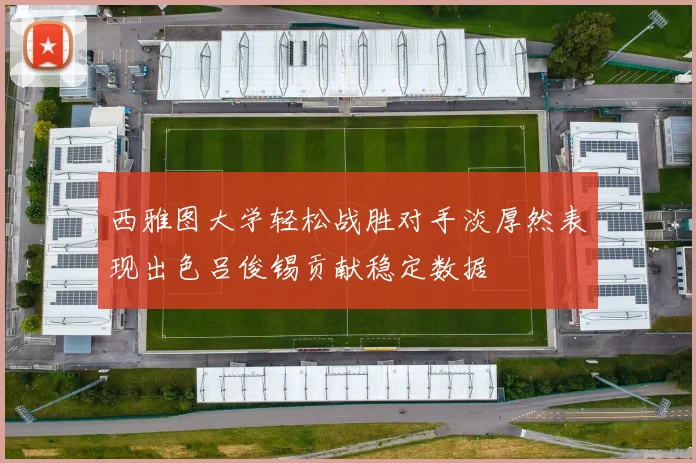西雅图大学轻松战胜对手淡厚然表现出色吕俊锡贡献稳定数据