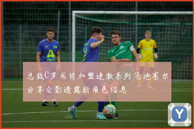 总裁C罗或将加盟速激系列范迪塞尔分享合影透露新角色信息
