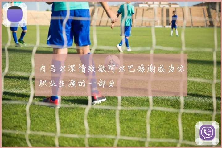 内马尔深情致敬阿尔巴感谢成为你职业生涯的一部分