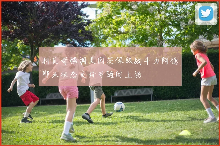 科瓦奇强调美因茨保级战斗力阿德耶米状态良好可随时上场