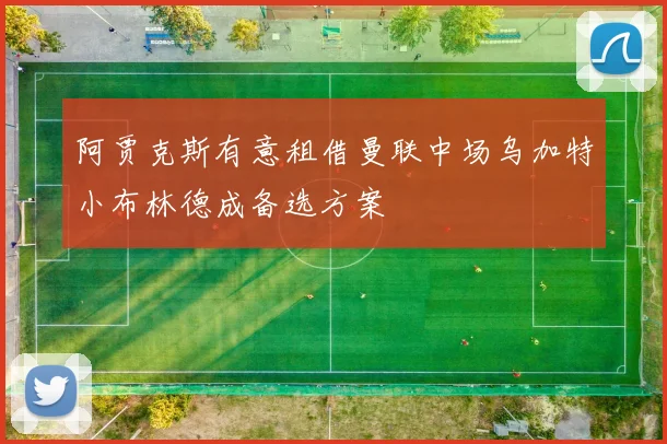阿贾克斯有意租借曼联中场乌加特小布林德成备选方案