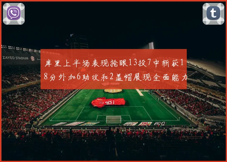 库里上半场表现抢眼13投7中斩获18分外加6助攻和2盖帽展现全面能力