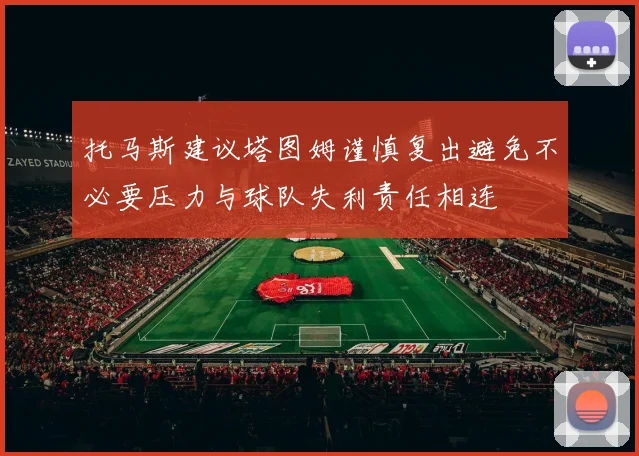 托马斯建议塔图姆谨慎复出避免不必要压力与球队失利责任相连