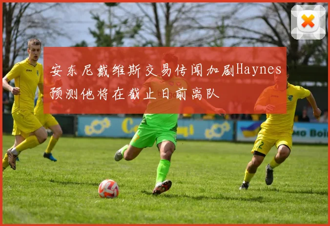 安东尼戴维斯交易传闻加剧Haynes预测他将在截止日前离队