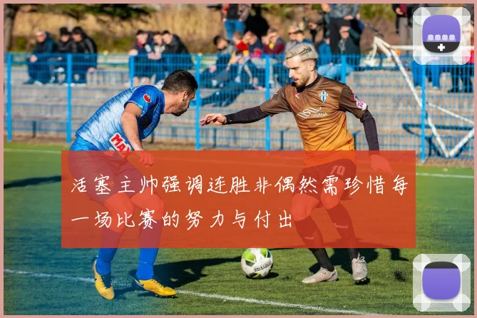 活塞主帅强调连胜非偶然需珍惜每一场比赛的努力与付出
