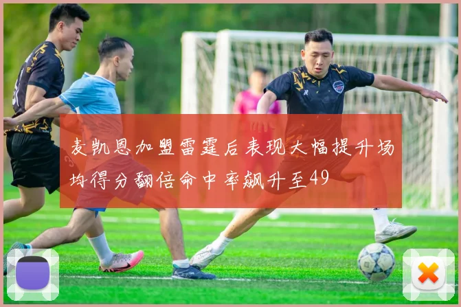 麦凯恩加盟雷霆后表现大幅提升场均得分翻倍命中率飙升至49